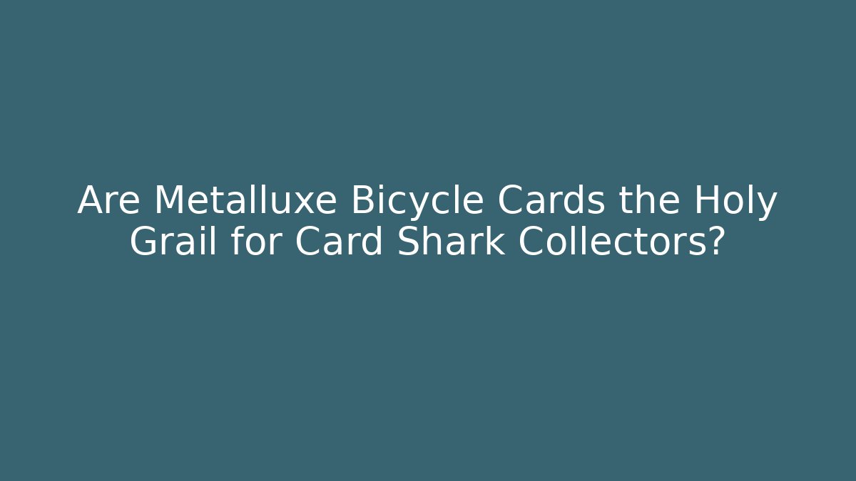 Are Metalluxe Bicycle Cards the Holy Grail for Card Shark Collectors?
