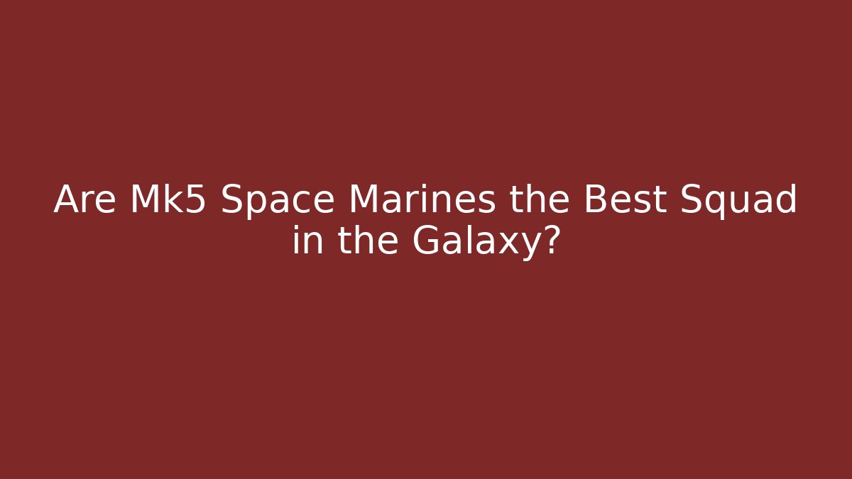 Are Mk5 Space Marines the Best Squad in the Galaxy?