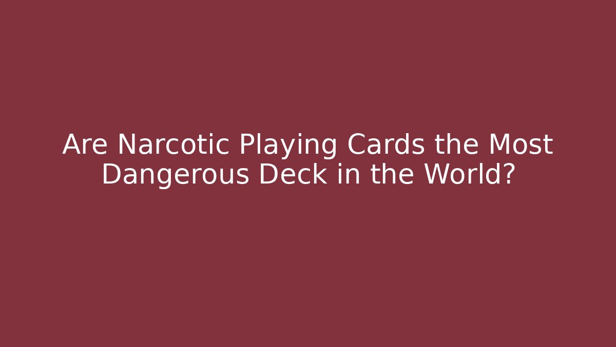 Are Narcotic Playing Cards the Most Dangerous Deck in the World?