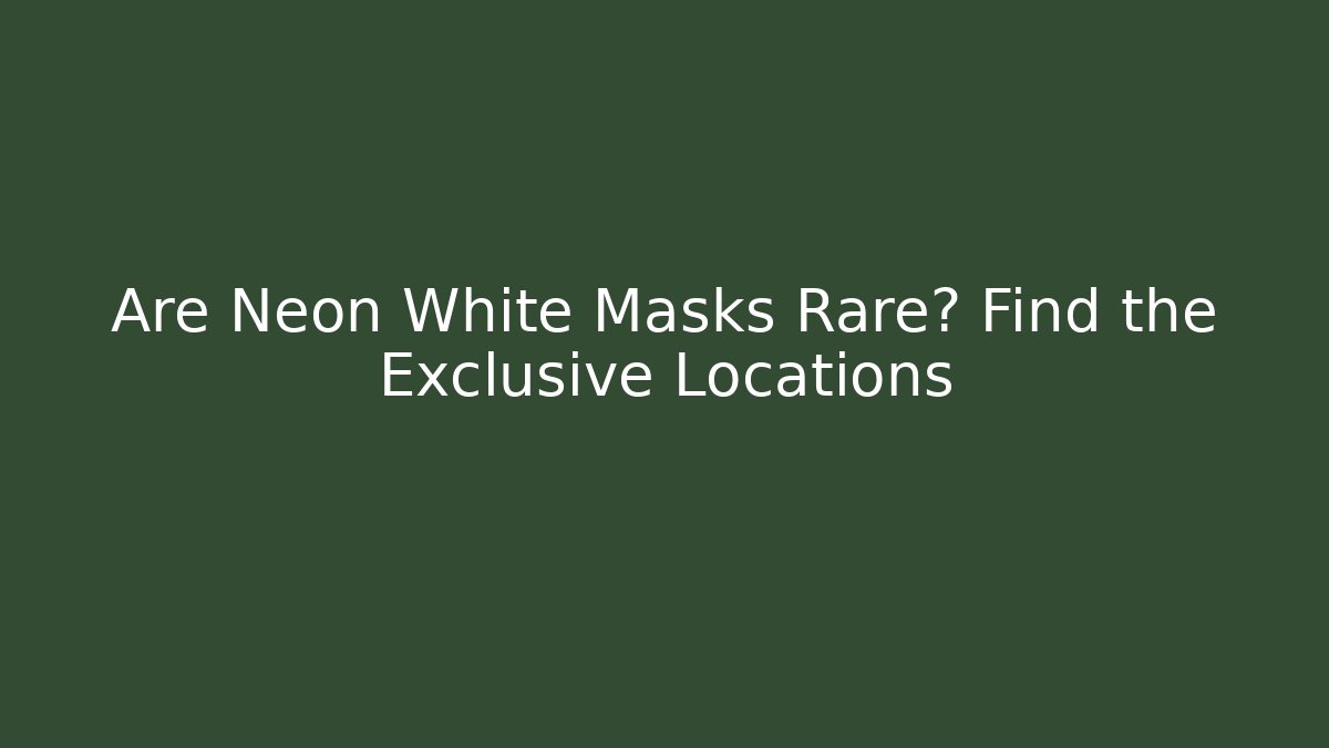 Are Neon White Masks Rare? Find the Exclusive Locations