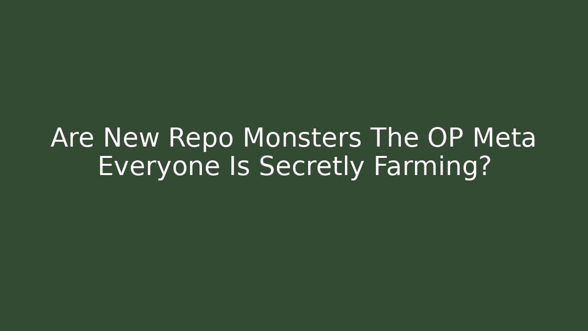 Are New Repo Monsters The OP Meta Everyone Is Secretly Farming?