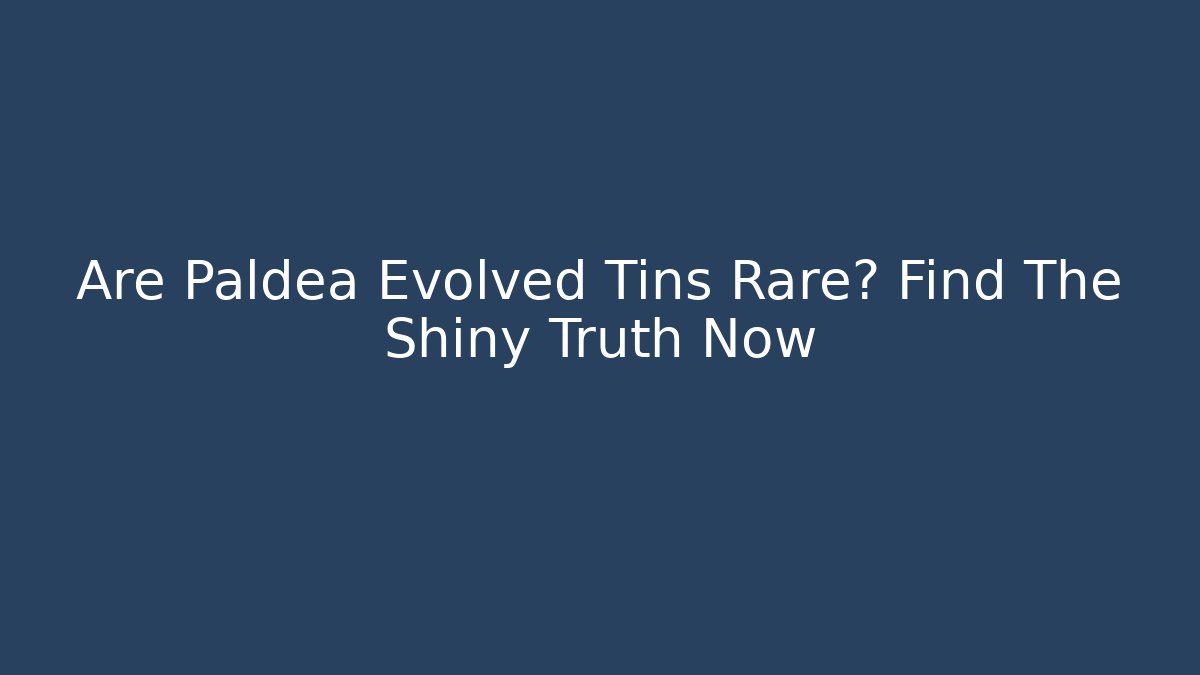 Are Paldea Evolved Tins Rare? Find The Shiny Truth Now