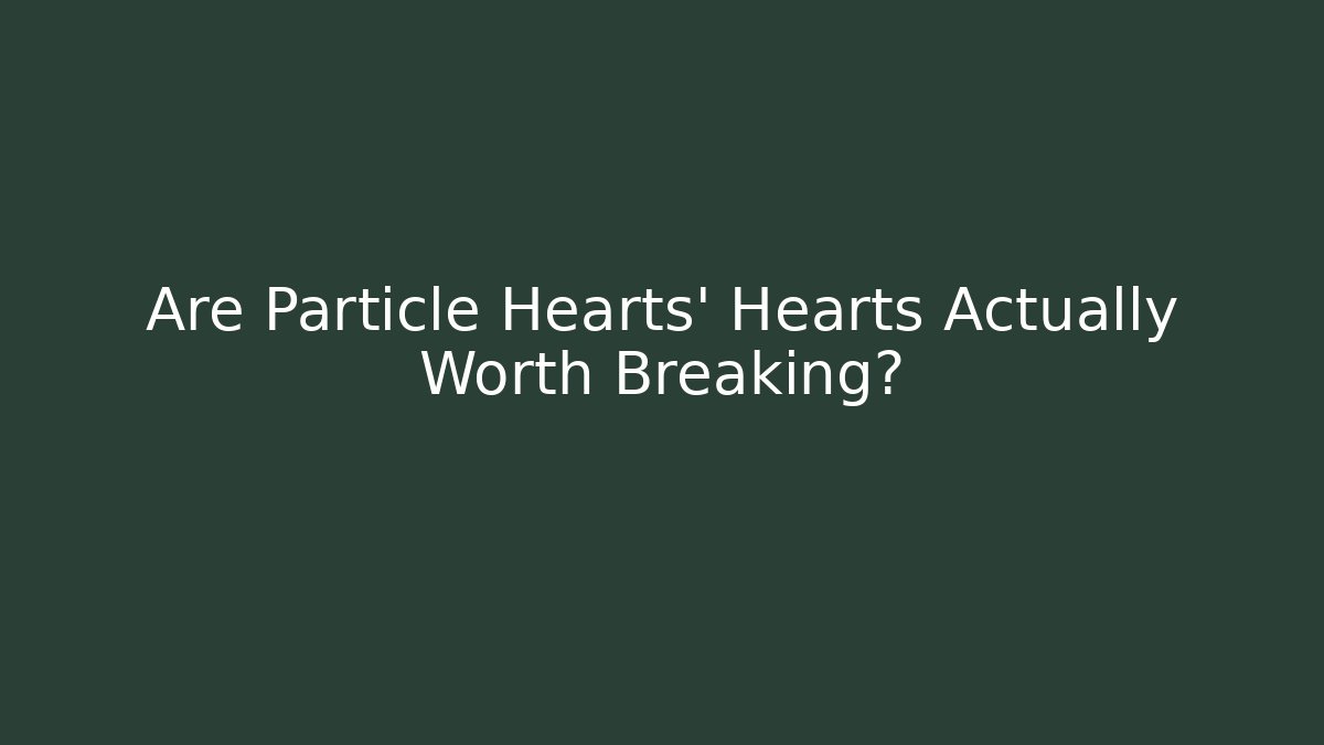 Are Particle Hearts' Hearts Actually Worth Breaking?