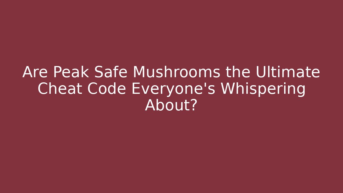 Are Peak Safe Mushrooms the Ultimate Cheat Code Everyone's Whispering About?