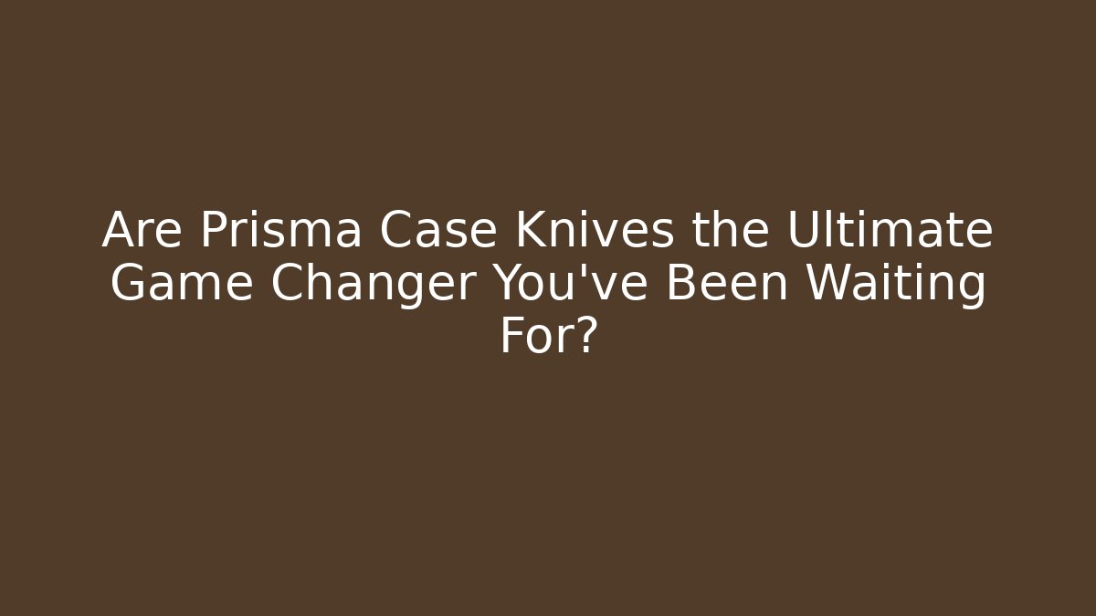Are Prisma Case Knives the Ultimate Game Changer You’ve Been Waiting For?