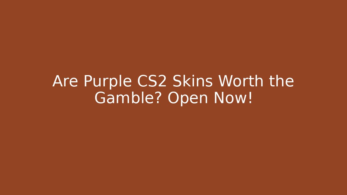 Are Purple CS2 Skins Worth the Gamble? Open Now!
