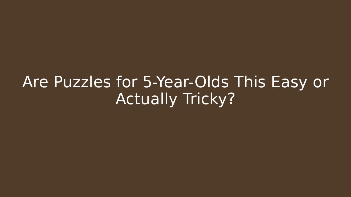 Are Puzzles for 5-Year-Olds This Easy or Actually Tricky?
