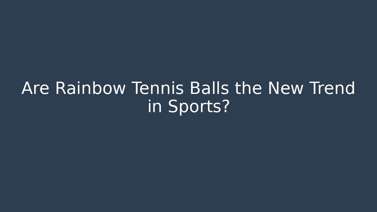 Are Rainbow Tennis Balls the New Trend in Sports?