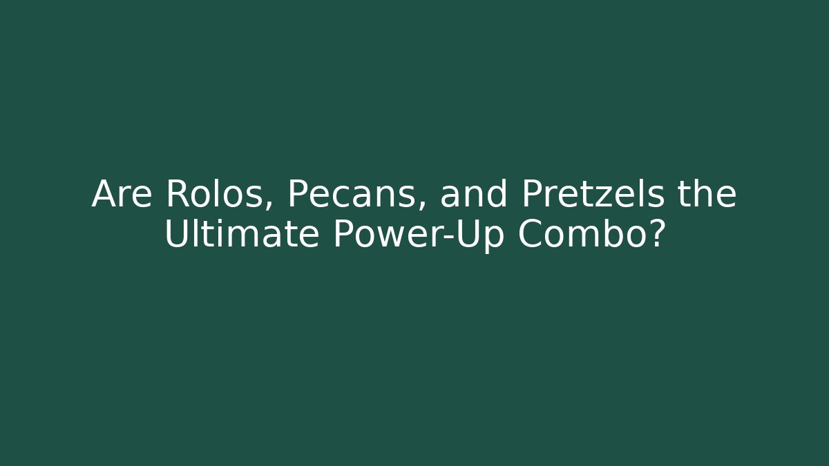 Are Rolos, Pecans, and Pretzels the Ultimate Power-Up Combo?