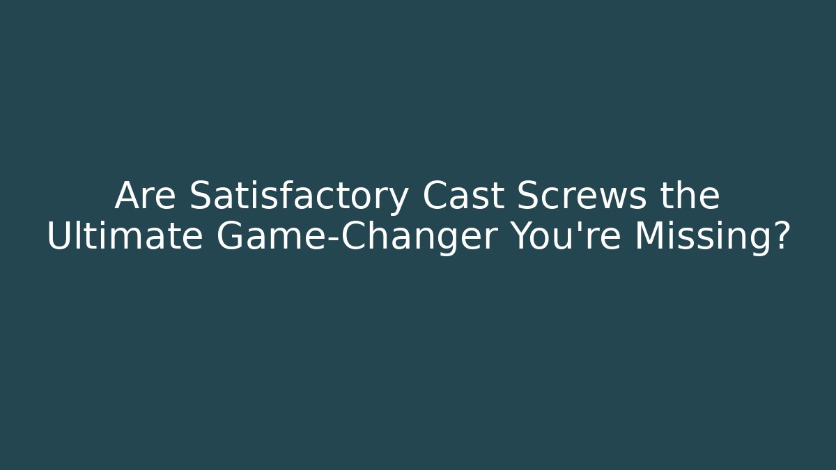 Are Satisfactory Cast Screws the Ultimate Game-Changer You’re Missing? - Critter Realm