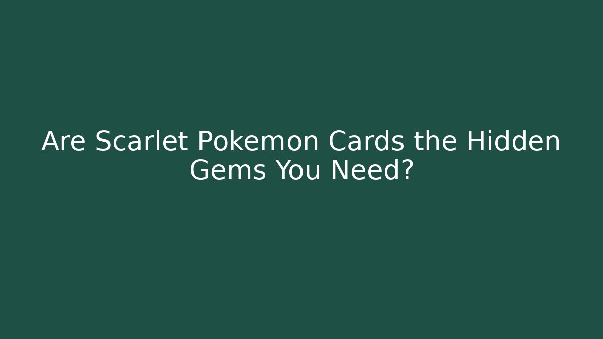 Are Scarlet Pokémon Cards the Hidden Gems You Need?