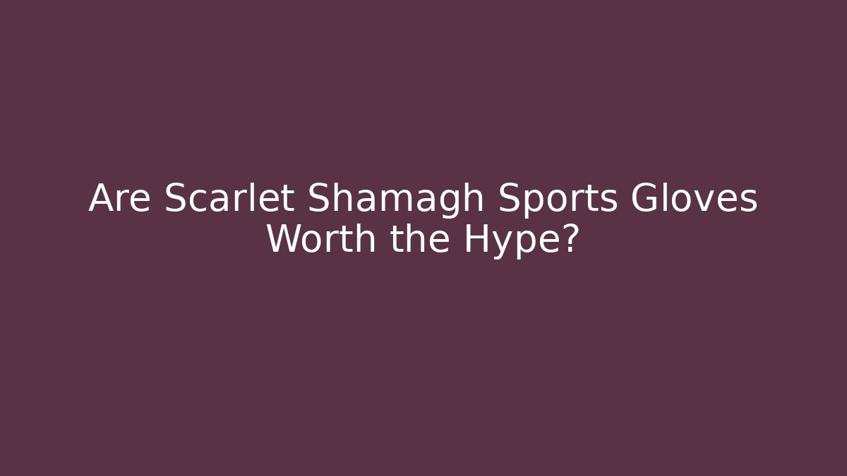 Are Scarlet Shamagh Sports Gloves Worth the Hype?
