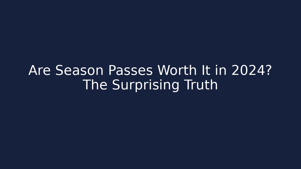 Are Season Passes Worth It in 2024? The Surprising Truth