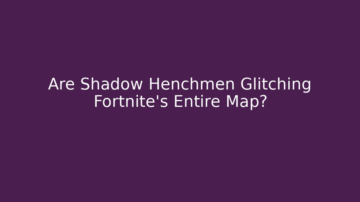 Are Shadow Henchmen Glitching Fortnite's Entire Map?