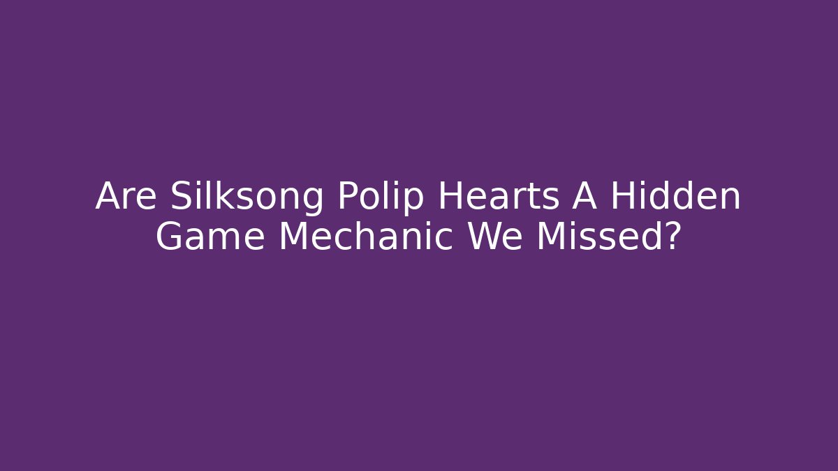 Are Silksong Polip Hearts A Hidden Game Mechanic We Missed?