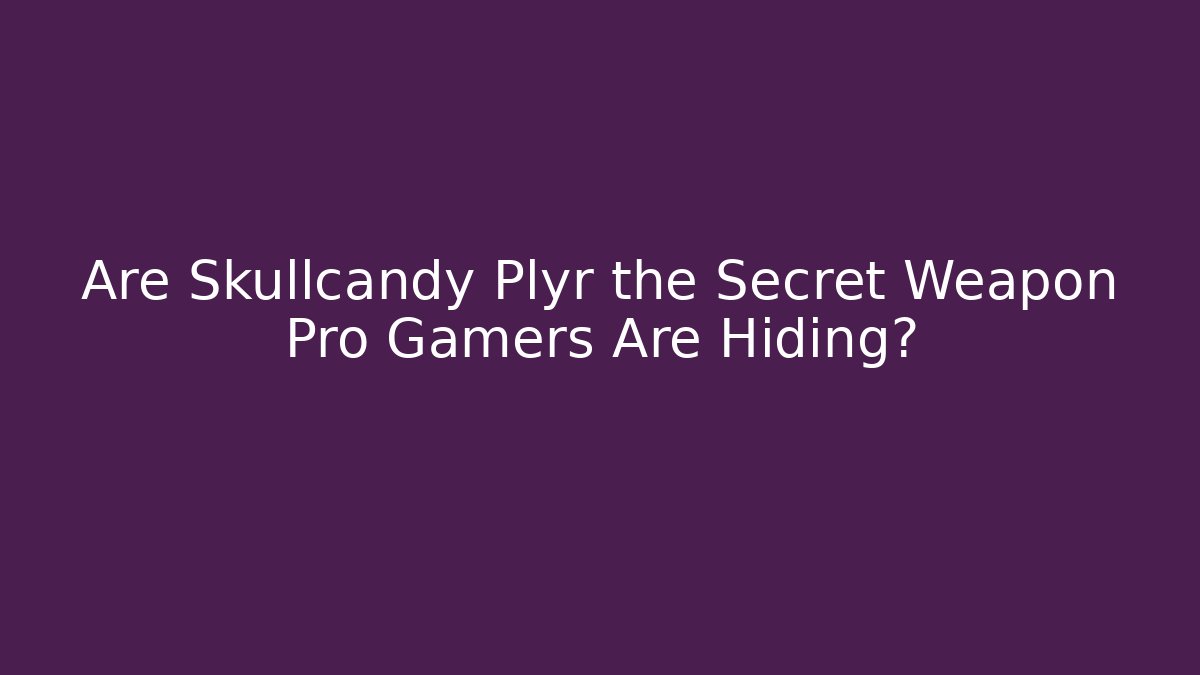 Are Skullcandy Plyr the Secret Weapon Pro Gamers Are Hiding?