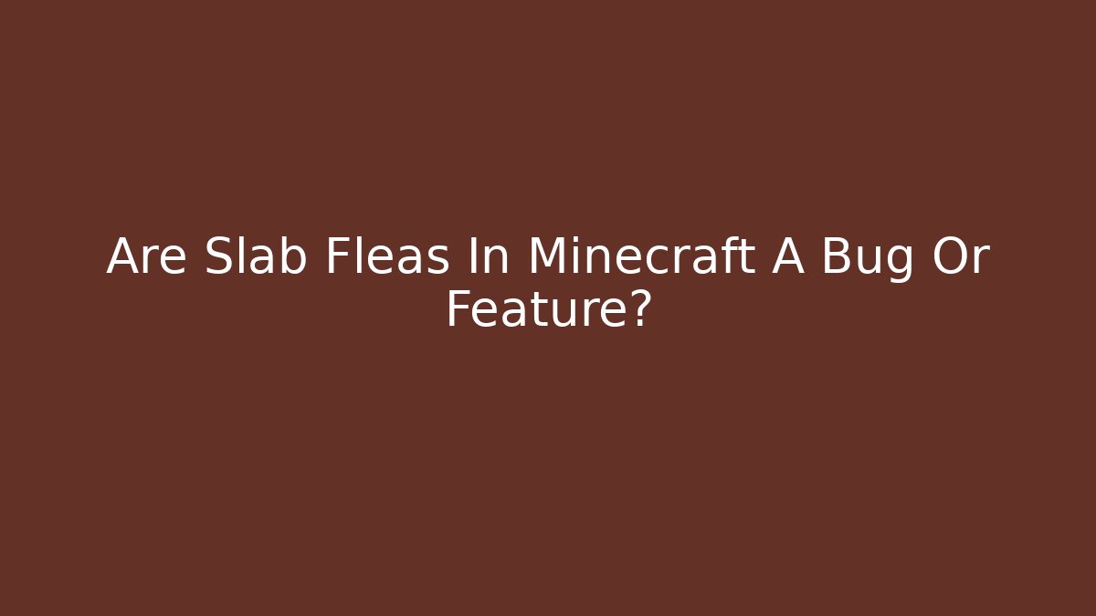 Are Slab Fleas In Minecraft A Bug Or Feature?