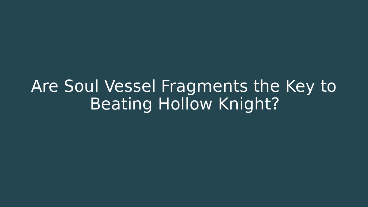 Are Soul Vessel Fragments the Key to Beating Hollow Knight?