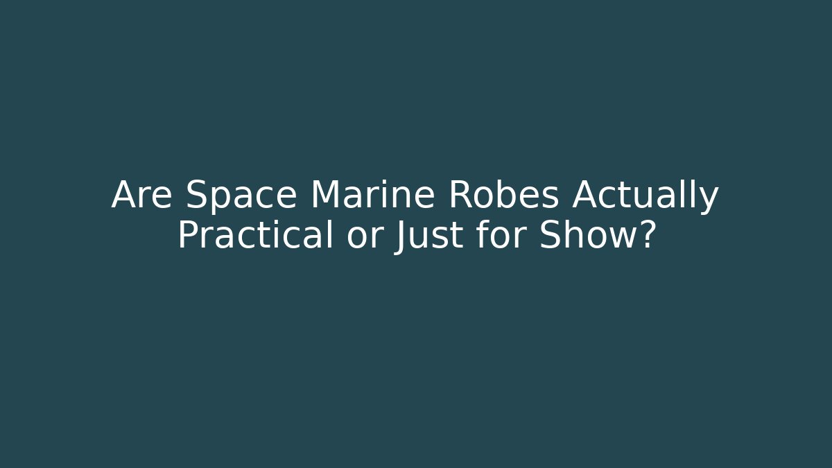 Are Space Marine Robes Actually Practical or Just for Show?