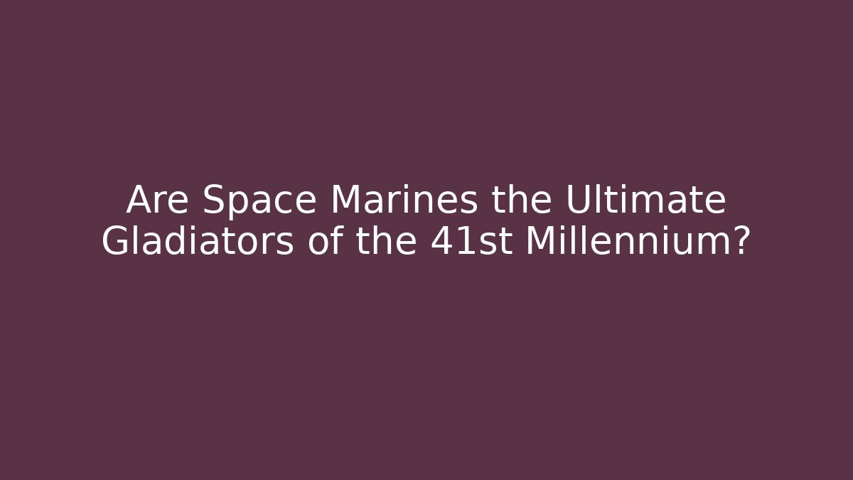 Are Space Marines the Ultimate Gladiators of the 41st Millennium?