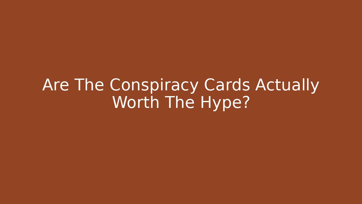 Are The Conspiracy Cards Actually Worth The Hype?