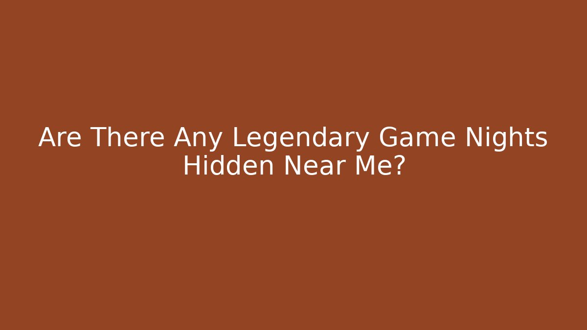 Are There Any Legendary Game Nights Hidden Near Me?