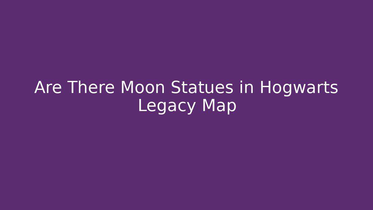 Are There Moon Statues in Hogwarts Legacy Map