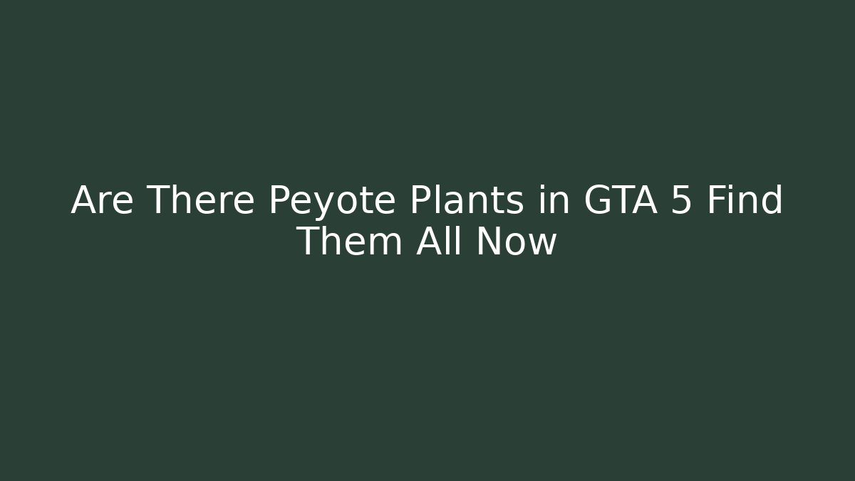 Are There Peyote Plants in GTA 5 Find Them All Now
