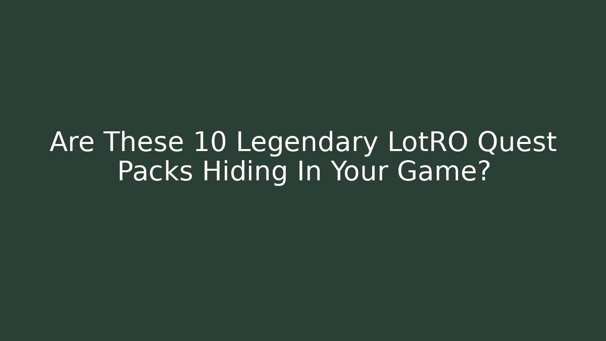 Are These 10 Legendary LotRO Quest Packs Hiding In Your Game?