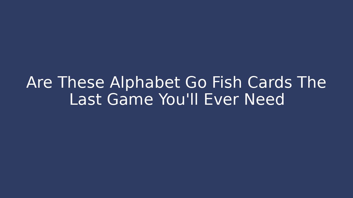 Are These Alphabet Go Fish Cards The Last Game You'll Ever Need