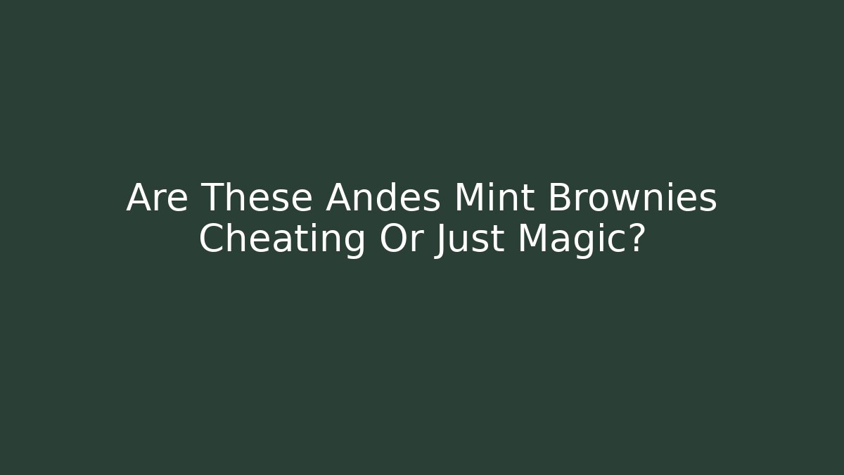 Are These Andes Mint Brownies Cheating Or Just Magic? - Critter Realm
