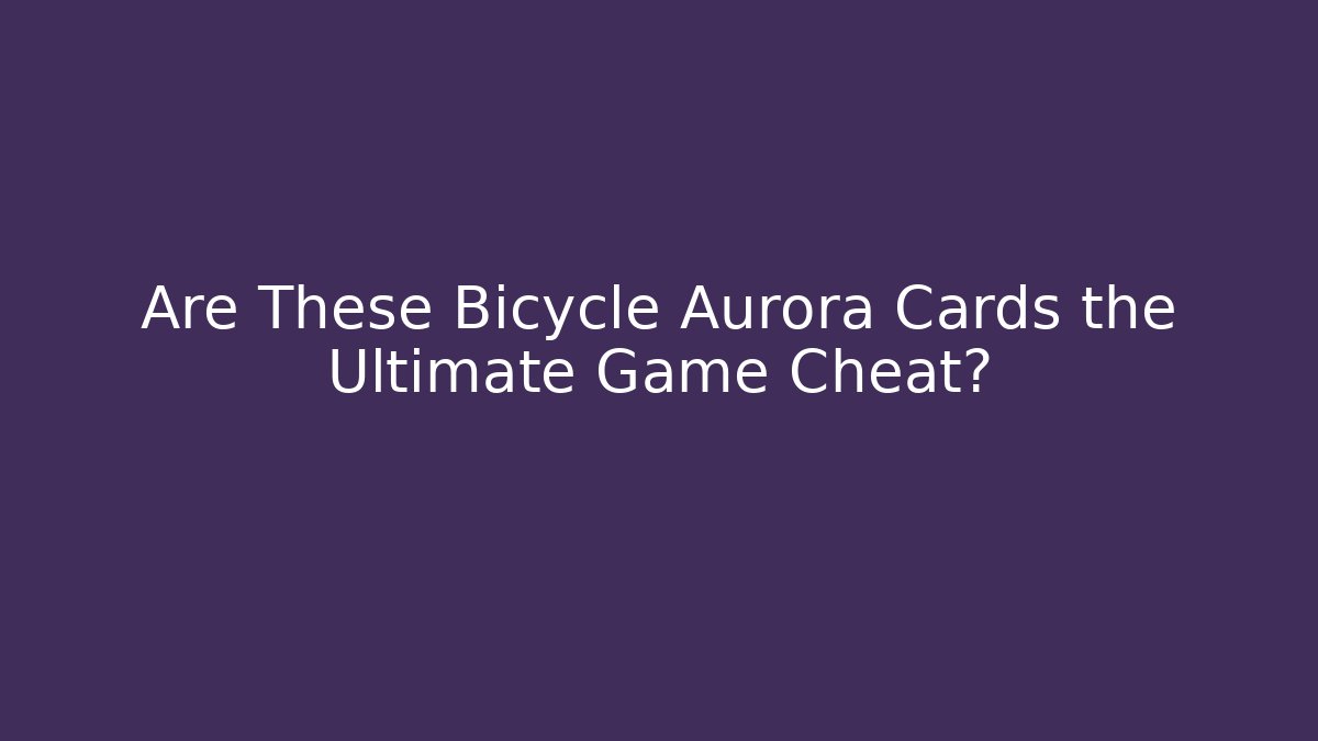 Are These Bicycle Aurora Cards the Ultimate Game Cheat?