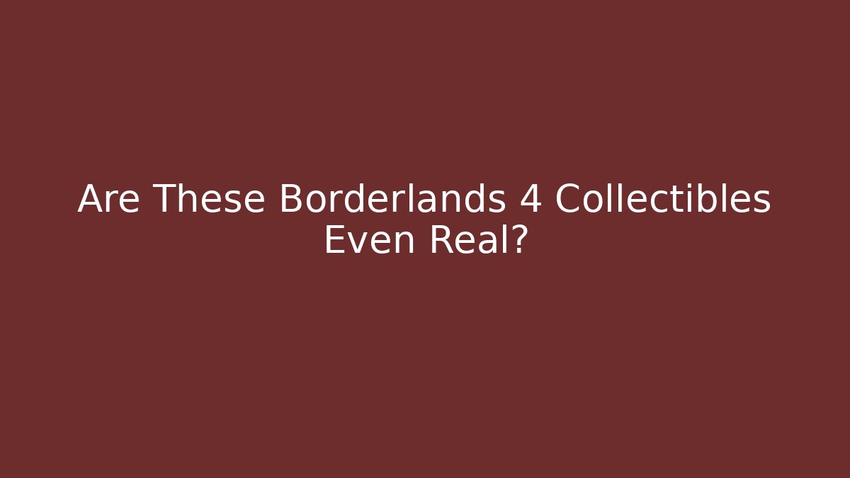 Are These Borderlands 4 Collectibles Even Real?