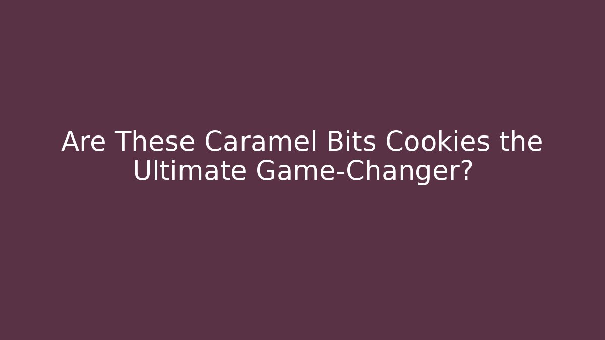 Are These Caramel Bits Cookies the Ultimate Game-Changer?