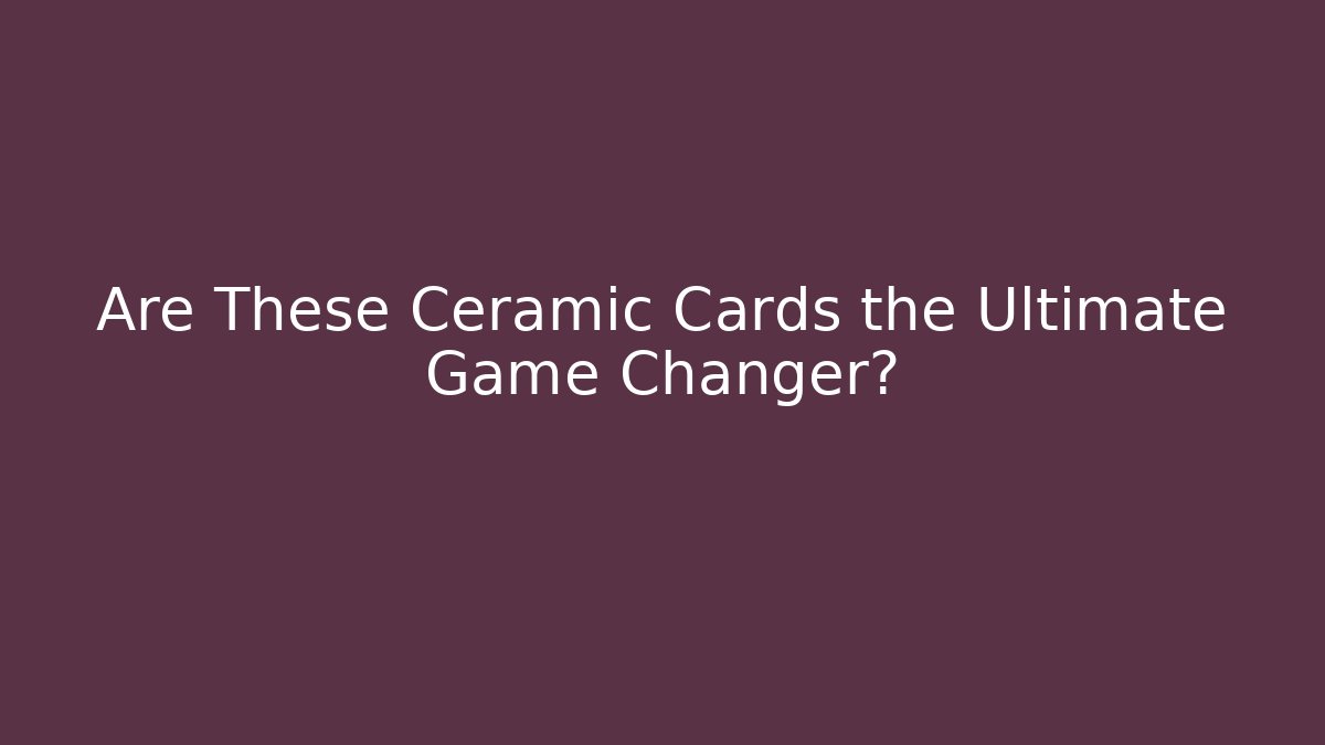 Are These Ceramic Cards the Ultimate Game Changer?