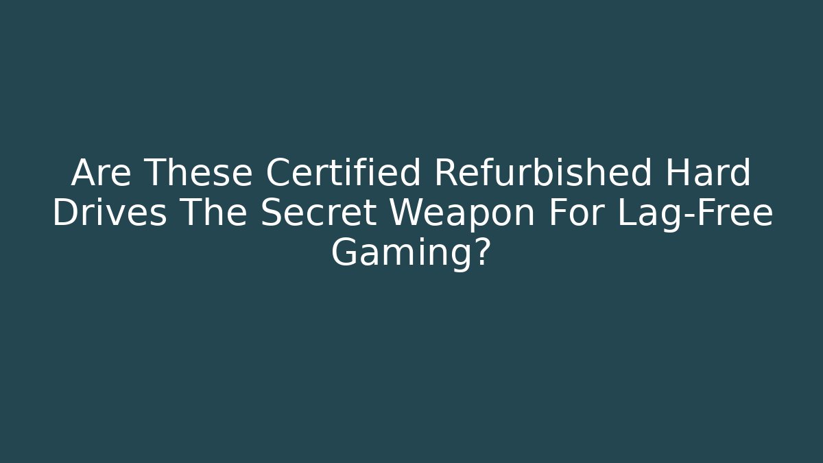 Are These Certified Refurbished Hard Drives The Secret Weapon For Lag-Free Gaming?
