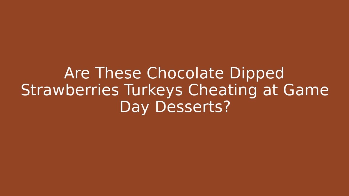 Are These Chocolate Dipped Strawberries Turkeys Cheating at Game Day Desserts?