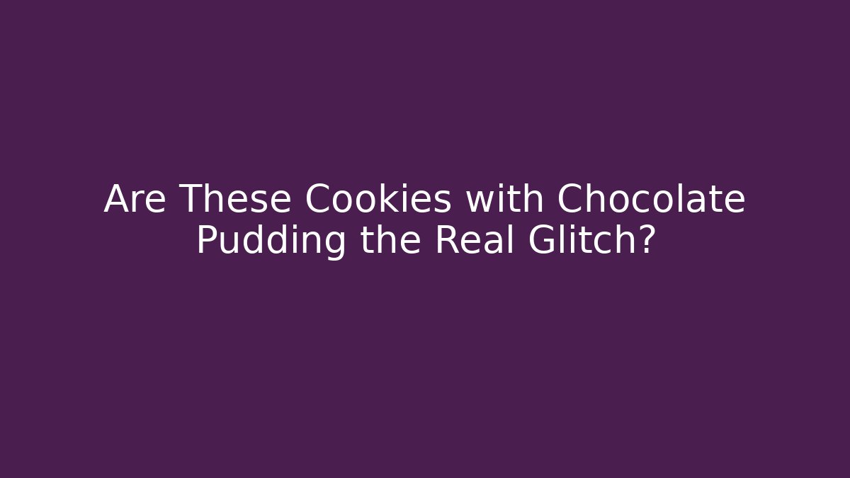 Are These Cookies with Chocolate Pudding the Real Glitch? - Critter Realm