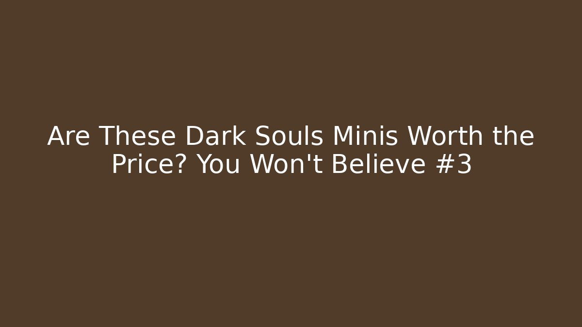 Are These Dark Souls Minis Worth the Price? You Won't Believe #3 - Critter Realm