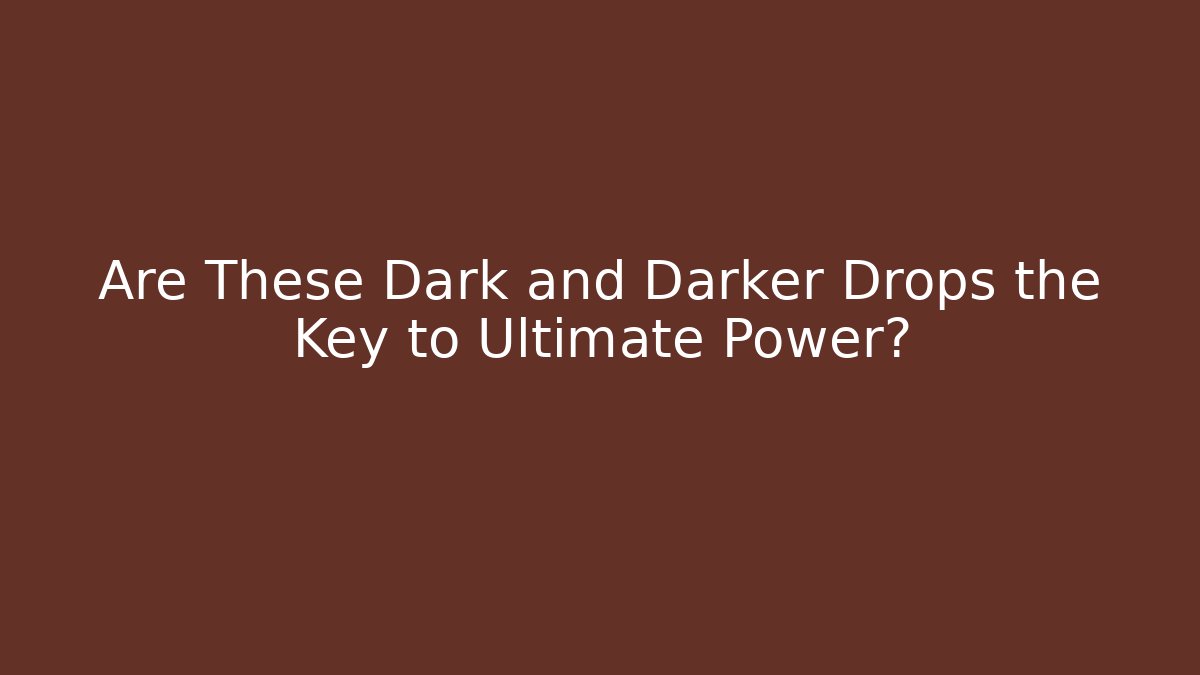 Are These Dark and Darker Drops the Key to Ultimate Power?