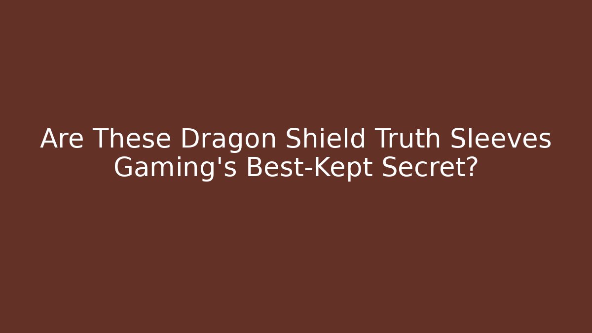Are These Dragon Shield Truth Sleeves Gaming's Best-Kept Secret?