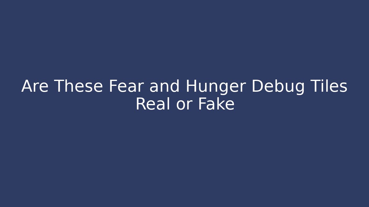 Are These Fear and Hunger Debug Tiles Real or Fake