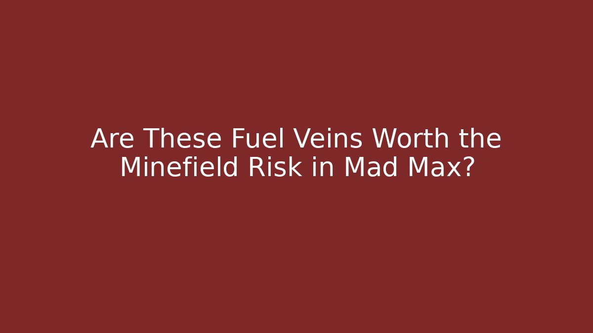 Are These Fuel Veins Worth the Minefield Risk in Mad Max? - Critter Realm