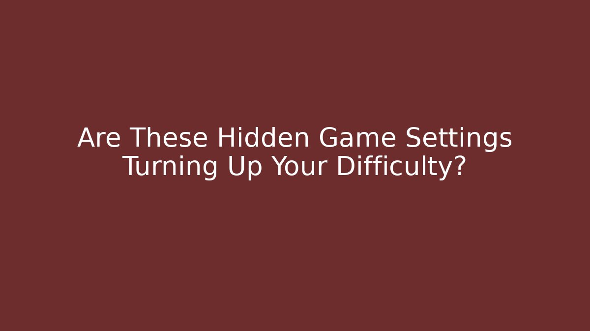 Are These Hidden Game Settings Turning Up Your Difficulty?