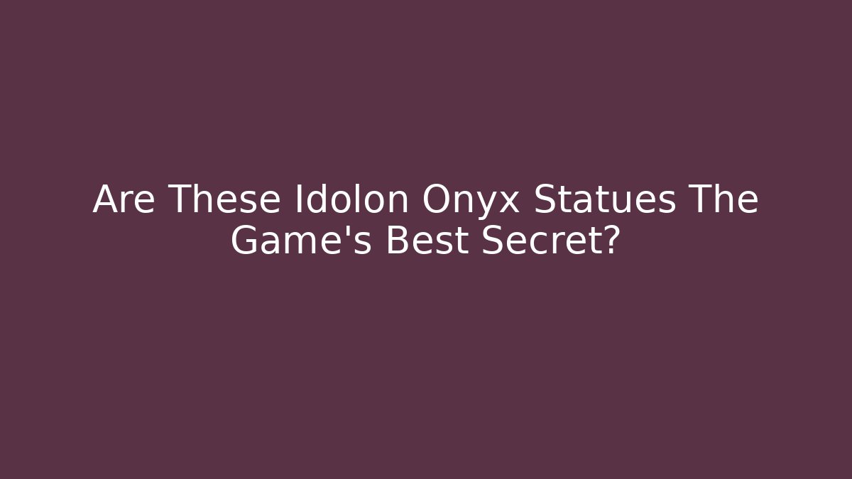 Are These Idolon Onyx Statues The Game's Best Secret?