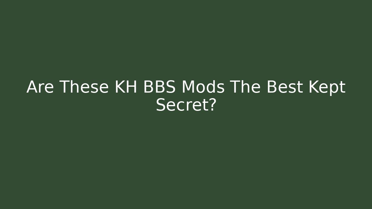 Are These KH BBS Mods The Best Kept Secret?