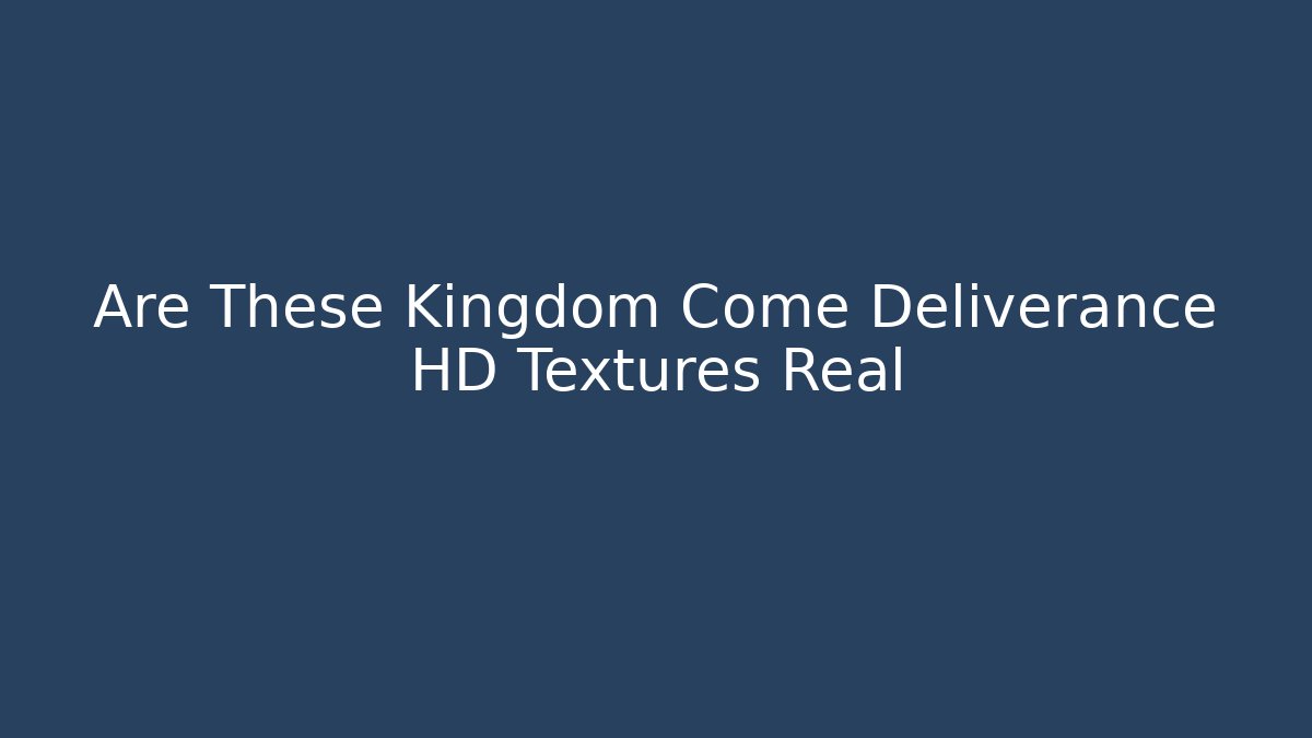 Are These Kingdom Come Deliverance HD Textures Real