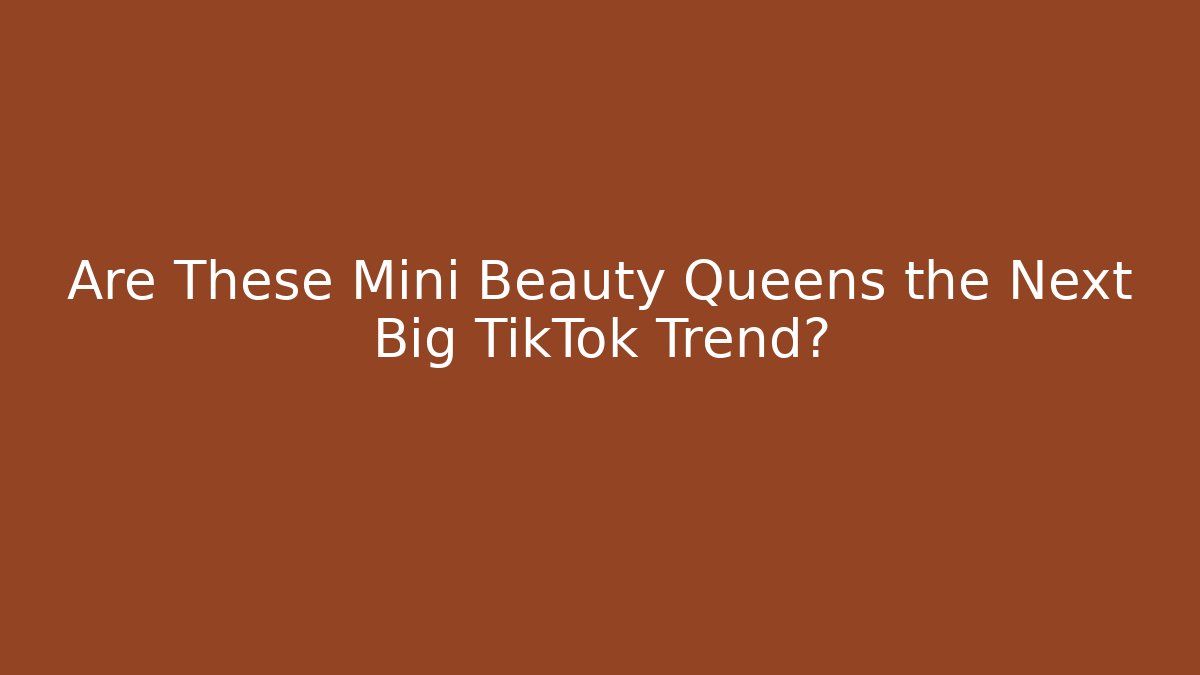 Are These Mini Beauty Queens the Next Big TikTok Trend? - Critter Realm