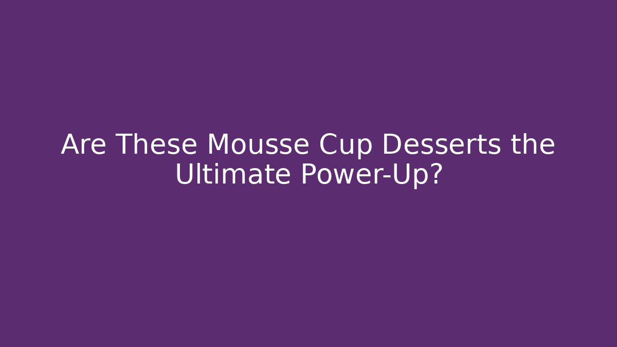 Are These Mousse Cup Desserts the Ultimate Power-Up?