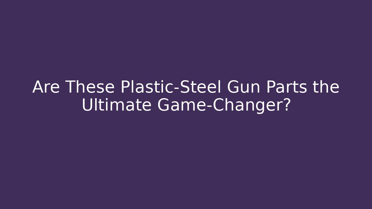 Are These Plastic-Steel Gun Parts the Ultimate Game-Changer?